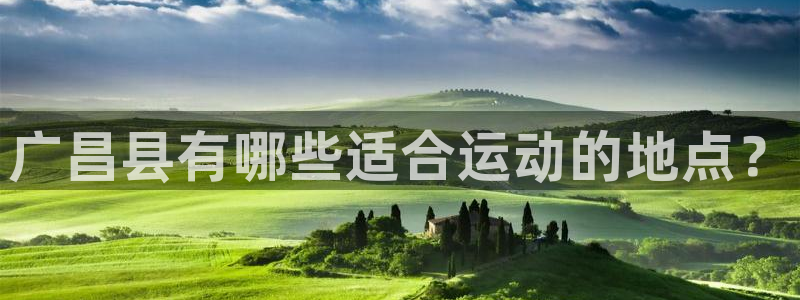 球王会体育：广昌县有哪些适合运动的地点？