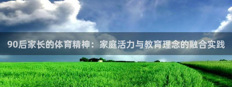 球王会体育：90后家长的体育精神：家庭活力与教育理念的融合实践