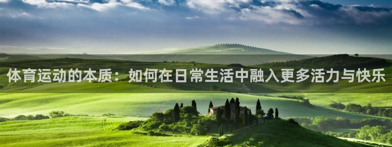 球王会体育：体育运动的本质：如何在日常生活中融入更多活力与快乐