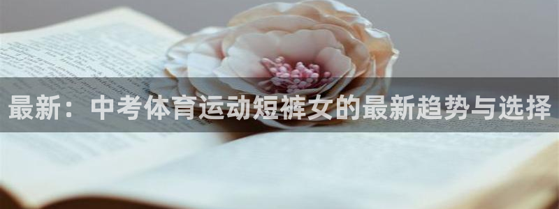 球王会体育：最新：中考体育运动短裤女的最新趋势与选择