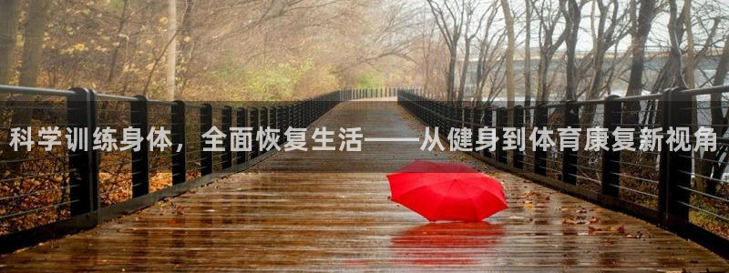 球王会体育：科学训练身体，全面恢复生活——从健身到体育康复新视角