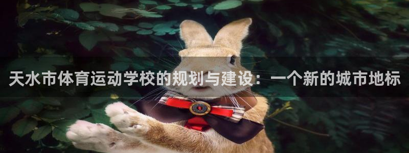 球王会体育：天水市体育运动学校的规划与建设：一个新的城市地标